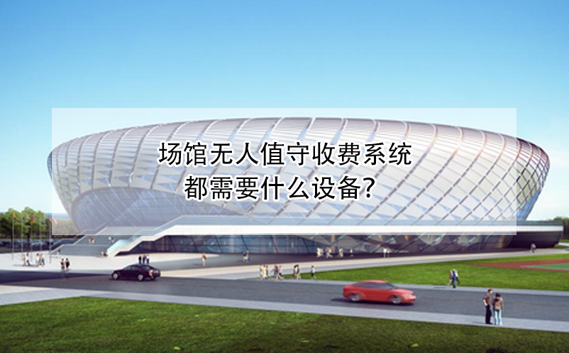 場館無人值守收費(fèi)系統(tǒng)都需要什么設(shè)備？
