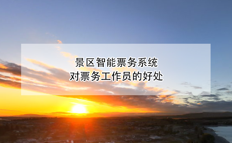 景區(qū)智能票務(wù)系統(tǒng)對(duì)票務(wù)工作員的好處