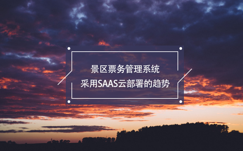 景區(qū)票務(wù)管理系統(tǒng)采用SaaS云部署的趨勢