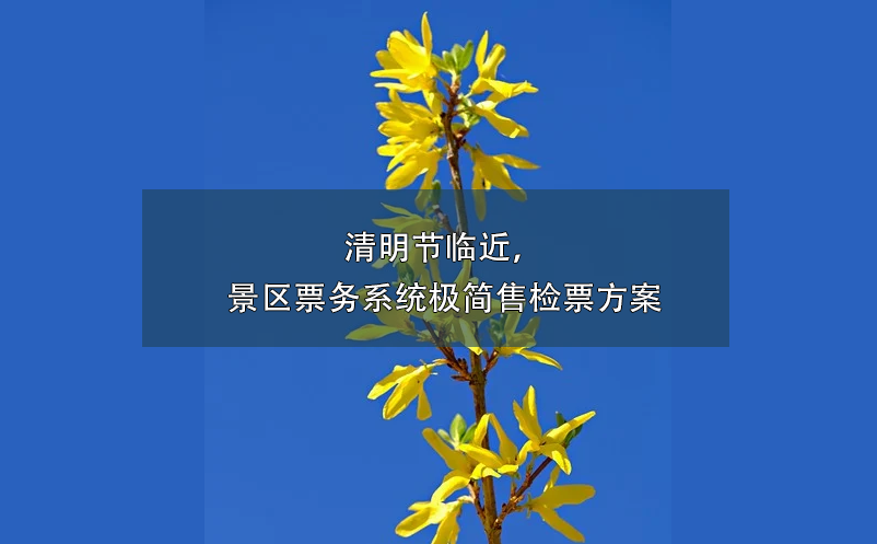 清明節(jié)臨近，景區(qū)票務(wù)系統(tǒng)極簡(jiǎn)售檢票方案