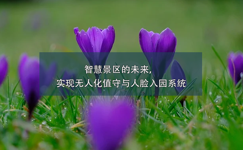 智慧景區(qū)的未來(lái)，實(shí)現(xiàn)無(wú)人化值守與人臉入園系統(tǒng)