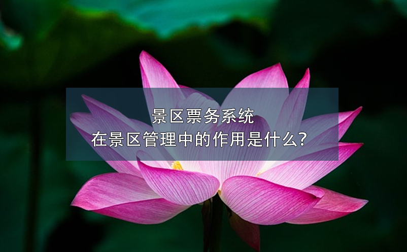 景區(qū)票務(wù)系統(tǒng)在景區(qū)管理中的作用是什么？