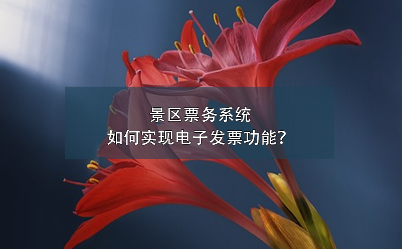 景區(qū)票務系統(tǒng)如何實現(xiàn)電子發(fā)票功能？