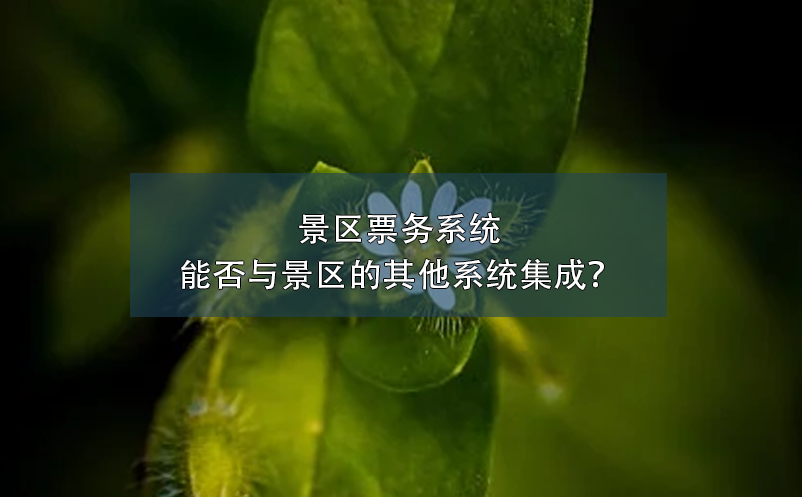 景區(qū)票務(wù)系統(tǒng)能否與景區(qū)的其他系統(tǒng)集成？