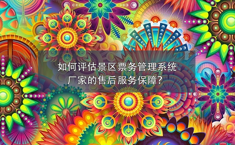 如何評估景區(qū)票務(wù)管理系統(tǒng)廠家的售后服務(wù)保障？