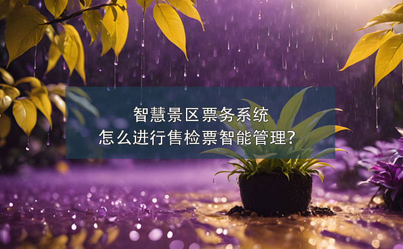 智慧景區(qū)票務(wù)系統(tǒng)怎么進(jìn)行售檢票智能管理？