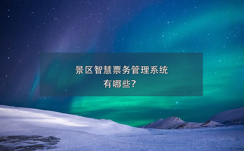 景區(qū)智慧票務(wù)管理系統(tǒng)有哪些？