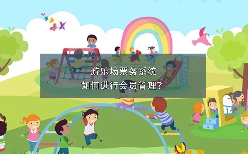 游樂場(chǎng)票務(wù)系統(tǒng)如何進(jìn)行會(huì)員管理？