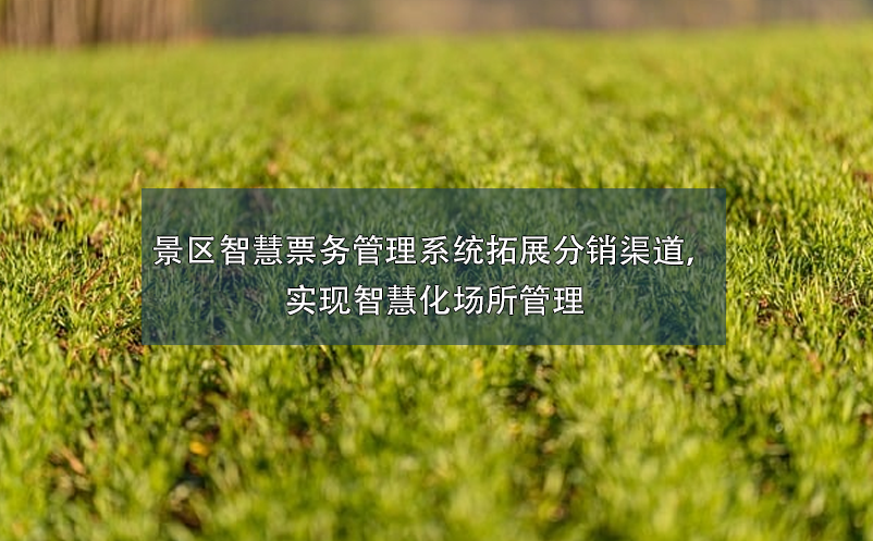 景區(qū)智慧票務(wù)管理系統(tǒng)拓展分銷渠道，實現(xiàn)智慧化場所管理