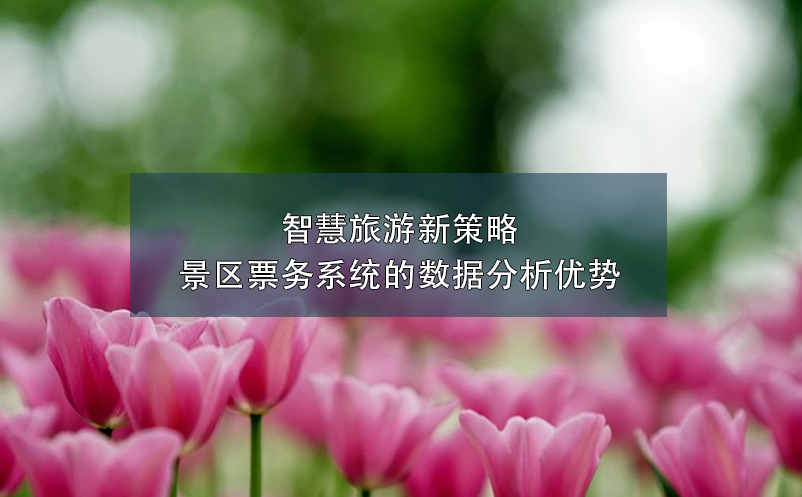 智慧旅游新策略：景區(qū)票務(wù)系統(tǒng)的數(shù)據(jù)分析優(yōu)勢(shì)