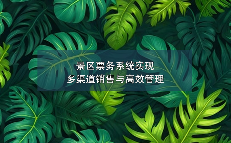 景區(qū)票務系統(tǒng)實現(xiàn)多渠道銷售與高效管理