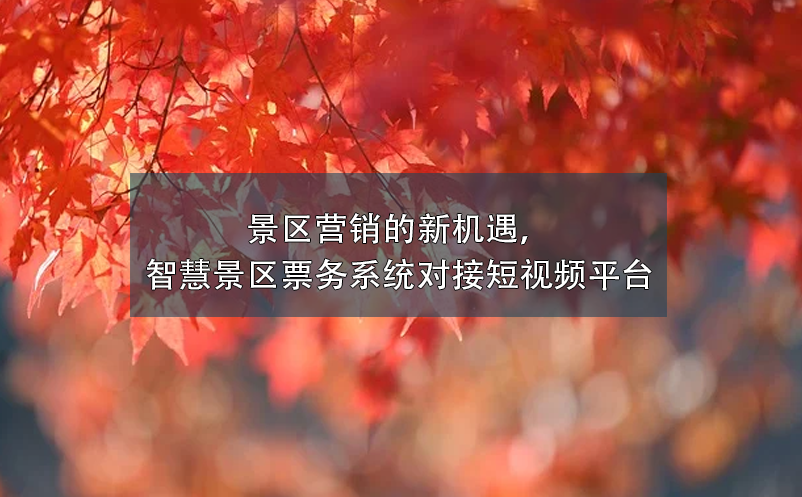 景區(qū)營銷的新機(jī)遇，智慧景區(qū)票務(wù)系統(tǒng)對接短視頻平臺(tái)