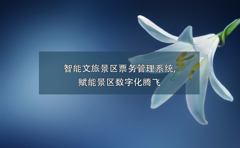 智能文旅景區(qū)票務(wù)管理系統(tǒng),賦能景區(qū)數(shù)字化騰飛