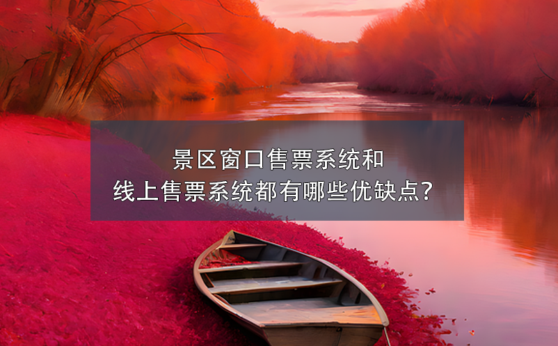 景區(qū)窗口售票系統(tǒng)和景區(qū)線上售票系統(tǒng)都有哪些優(yōu)缺點？