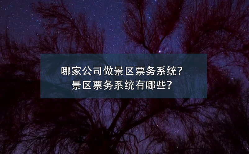 哪家公司做景區(qū)票務(wù)系統(tǒng)？景區(qū)票務(wù)系統(tǒng)有哪些？