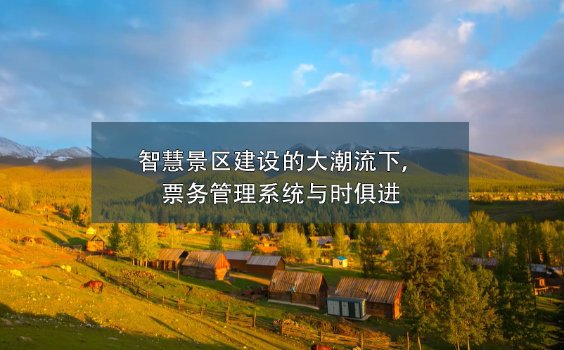 智慧景區(qū)建設(shè)的大潮流下，票務(wù)管理系統(tǒng)與時(shí)俱進(jìn)