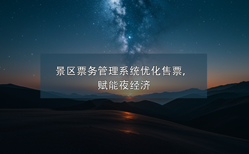 景區(qū)票務(wù)管理系統(tǒng)優(yōu)化售票，賦能夜經(jīng)濟(jì)