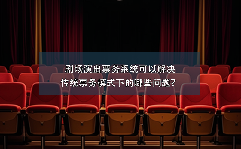 劇場演出票務(wù)系統(tǒng)可以解決傳統(tǒng)票務(wù)模式下的哪些問題？