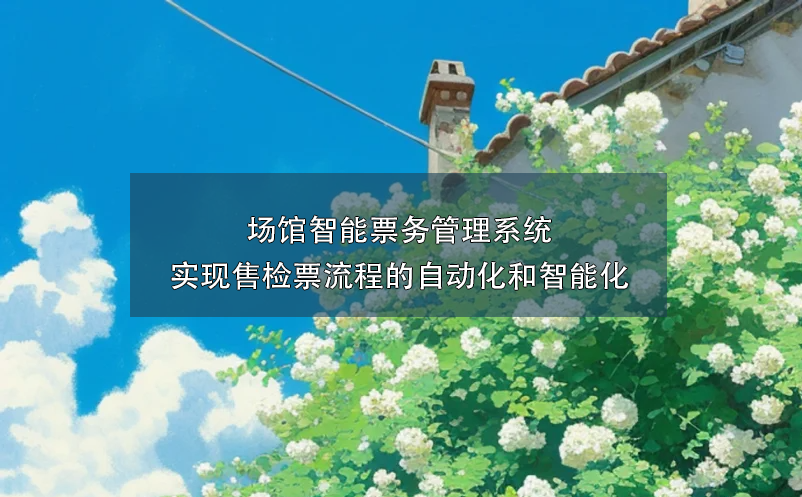 場館智能票務管理系統(tǒng)實現售檢票流程的自動化和智能化
