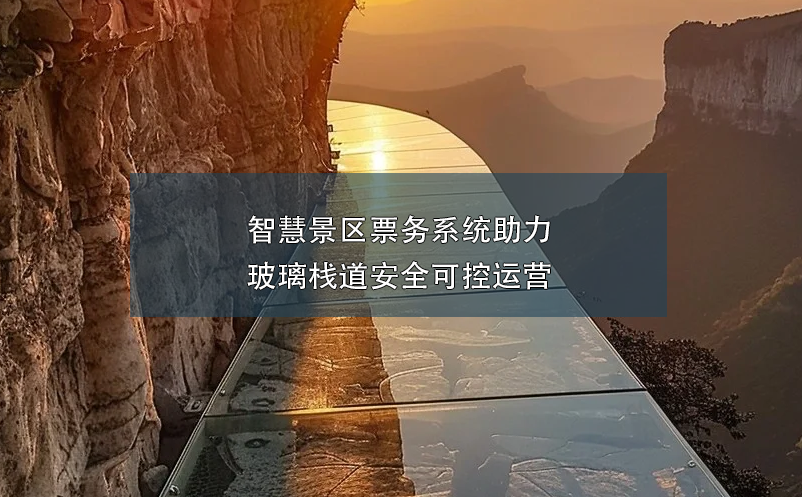 智慧景區(qū)票務系統(tǒng)助力玻璃棧道安全可控運營