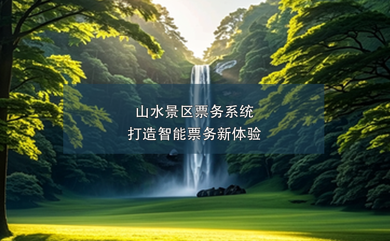 山水景區(qū)票務系統(tǒng)解決方案,打造智能票務新體驗