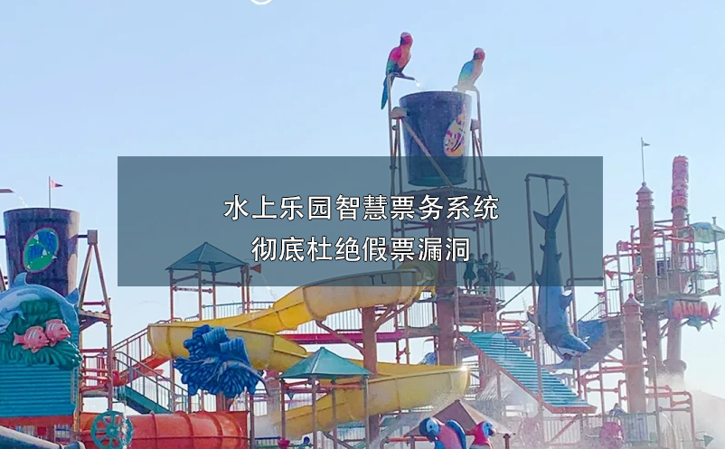 水上樂(lè)園智慧票務(wù)系統(tǒng)徹底杜絕假票漏洞