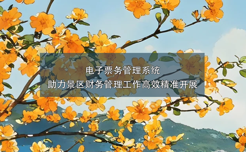 電子票務(wù)管理系統(tǒng)助力景區(qū)財(cái)務(wù)管理工作高效精準(zhǔn)開(kāi)展