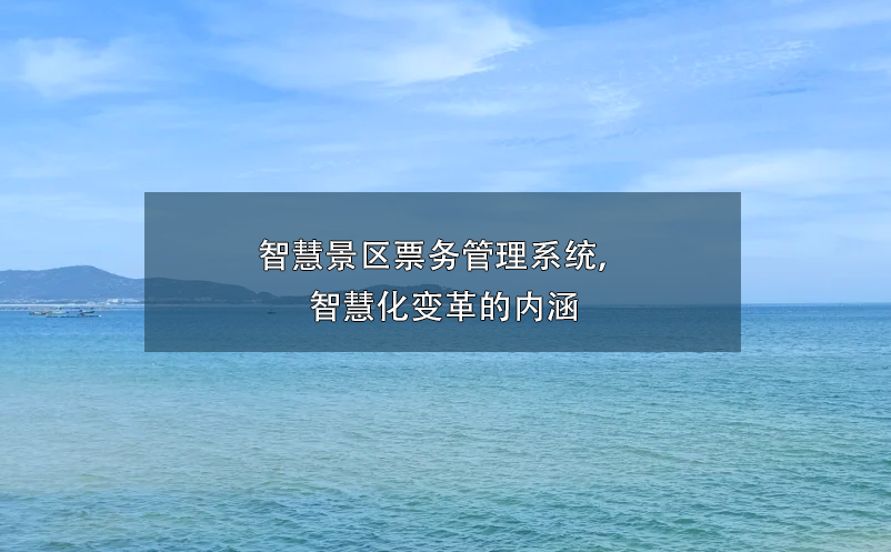 智慧景區(qū)票務(wù)管理系統(tǒng)， 智慧化變革的內(nèi)涵
