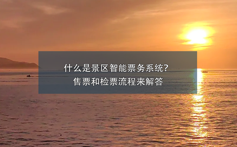 什么是景區(qū)智能票務系統(tǒng)？ 售票和檢票流程來解答