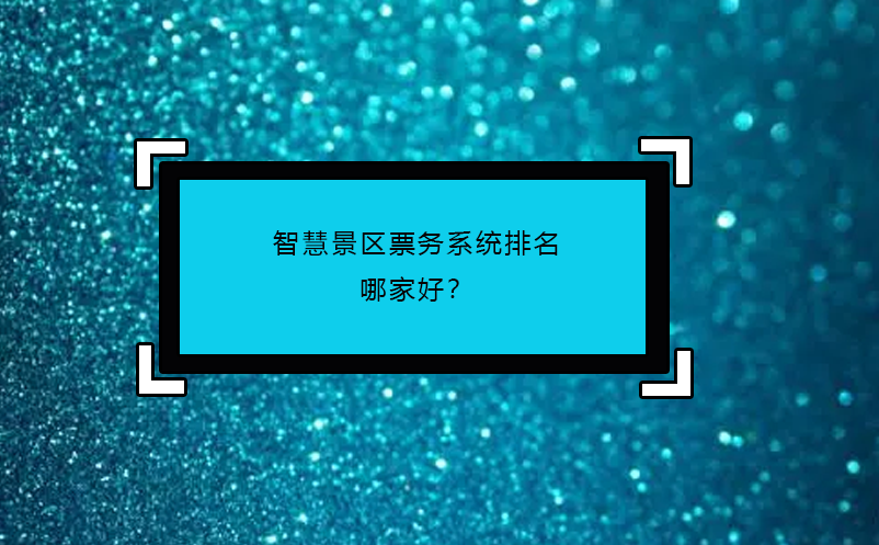 智慧景區(qū)票務系統(tǒng)排名哪家好？