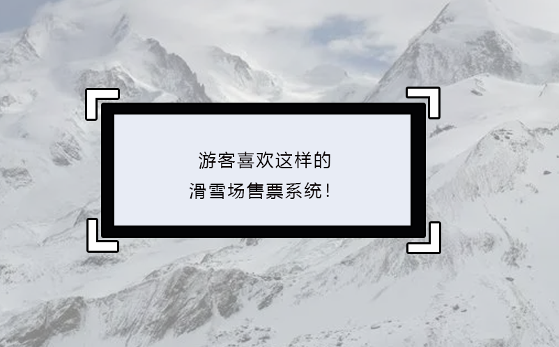 游客喜歡這樣的滑雪場售票系統(tǒng)！
