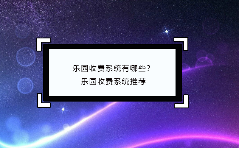 樂(lè)園收費(fèi)系統(tǒng)有哪些？樂(lè)園收費(fèi)系統(tǒng)推薦