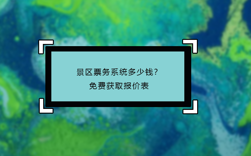 景區(qū)票務(wù)系統(tǒng)多少錢？免費獲取報價表