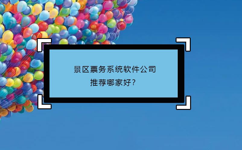 景區(qū)票務(wù)系統(tǒng)軟件公司推薦哪家好？