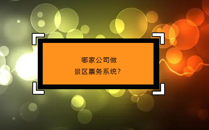 哪家公司做景區(qū)票務(wù)系統(tǒng)？