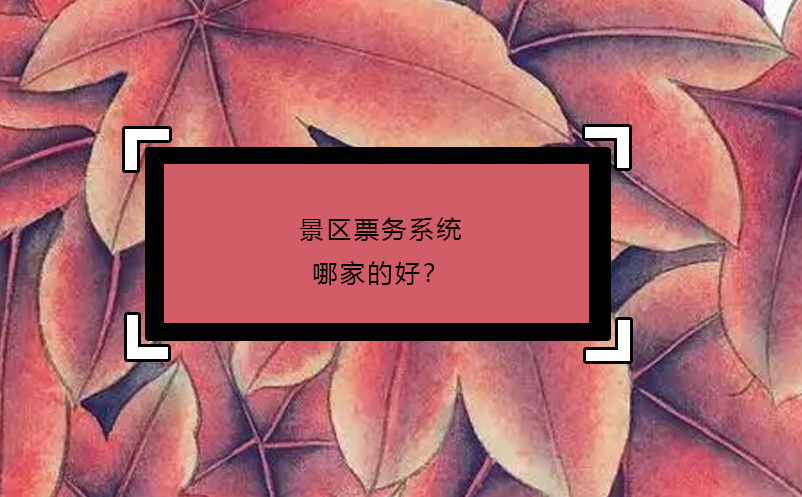 景區(qū)票務系統(tǒng)哪家的好？
