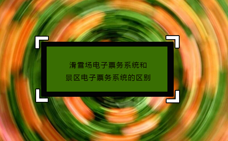 滑雪場電子票務(wù)系統(tǒng)和景區(qū)電子票務(wù)系統(tǒng)的區(qū)別