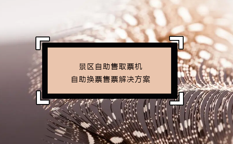 景區(qū)自助售取票機自助換票售票解決方案
