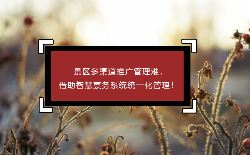 景區(qū)多渠道推廣管理難，借助智慧票務(wù)系統(tǒng)統(tǒng)一化管理！