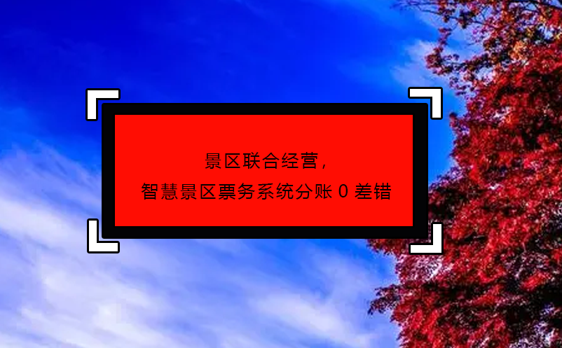 景區(qū)聯(lián)合經(jīng)營(yíng)，智慧景區(qū)票務(wù)系統(tǒng)分賬0差錯(cuò)