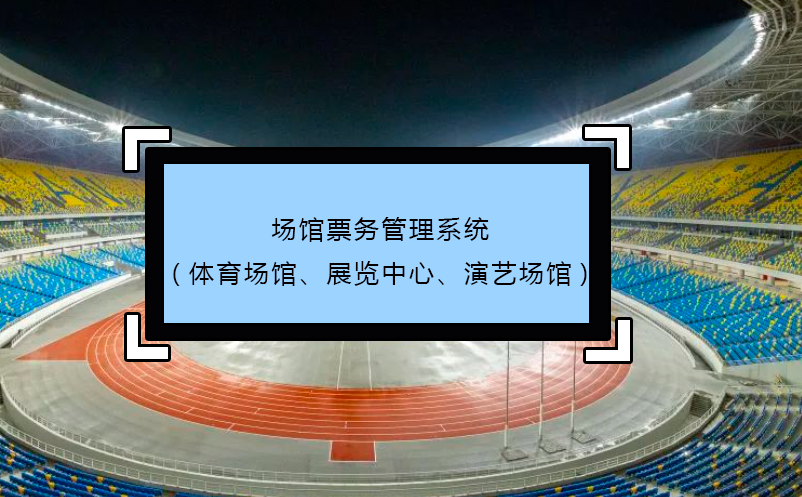 場館票務(wù)管理系統(tǒng)(體育場館、展覽中心、演藝場館)