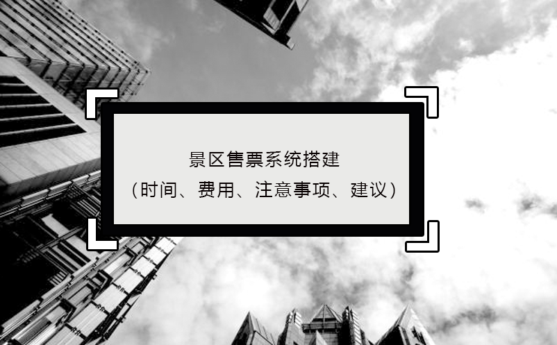 景區(qū)售票系統(tǒng)搭建（時(shí)間、費(fèi)用、注意事項(xiàng)、建議）
