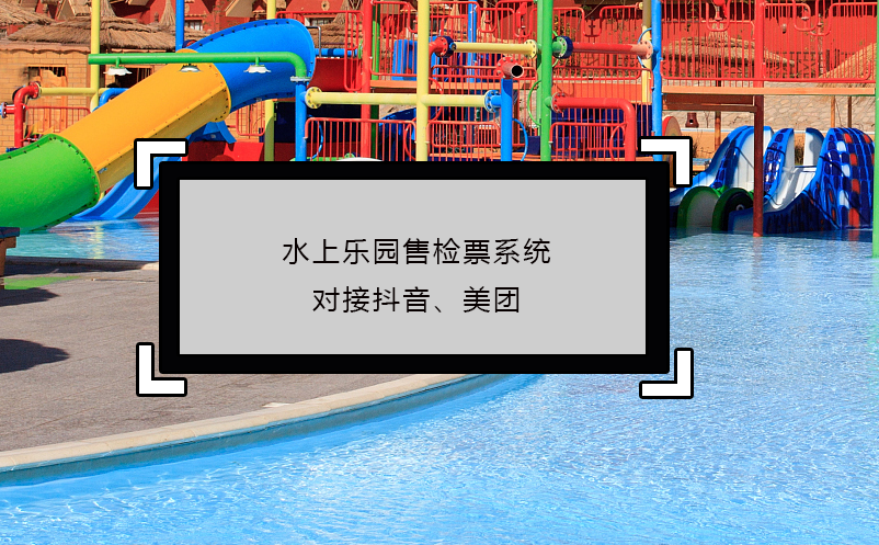 水上樂園售檢票系統(tǒng)對接抖音、美團
