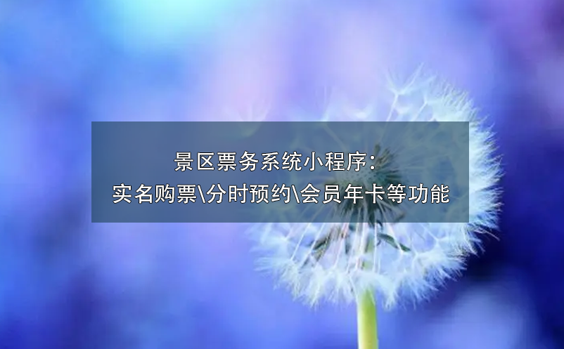 景區(qū)票務(wù)系統(tǒng)小程序：實(shí)名購票\分時預(yù)約\會員年卡\營銷工具等功能
