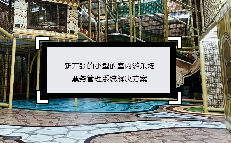新開張的小型的室內(nèi)游樂場(chǎng)票務(wù)管理系統(tǒng)解決方案