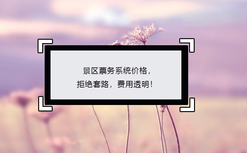 景區(qū)票務(wù)系統(tǒng)價(jià)格，拒絕套路，費(fèi)用透明！