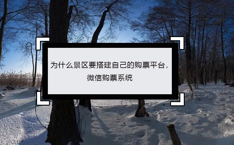 為什么景區(qū)要搭建自己的購票平臺， 微信購票系統(tǒng)