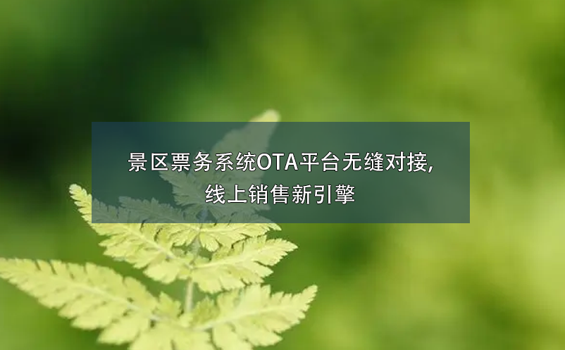 景區(qū)票務(wù)系統(tǒng)OTA平臺無縫對接,線上銷售新引擎