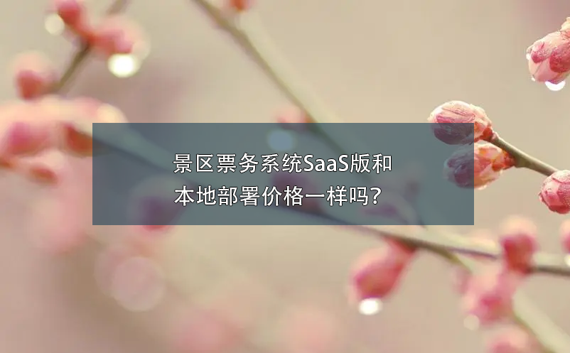 景區(qū)票務系統(tǒng)SaaS版和本地部署價格一樣嗎？