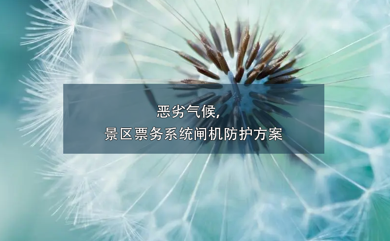 惡劣氣候，景區(qū)票務(wù)系統(tǒng)閘機防護方案